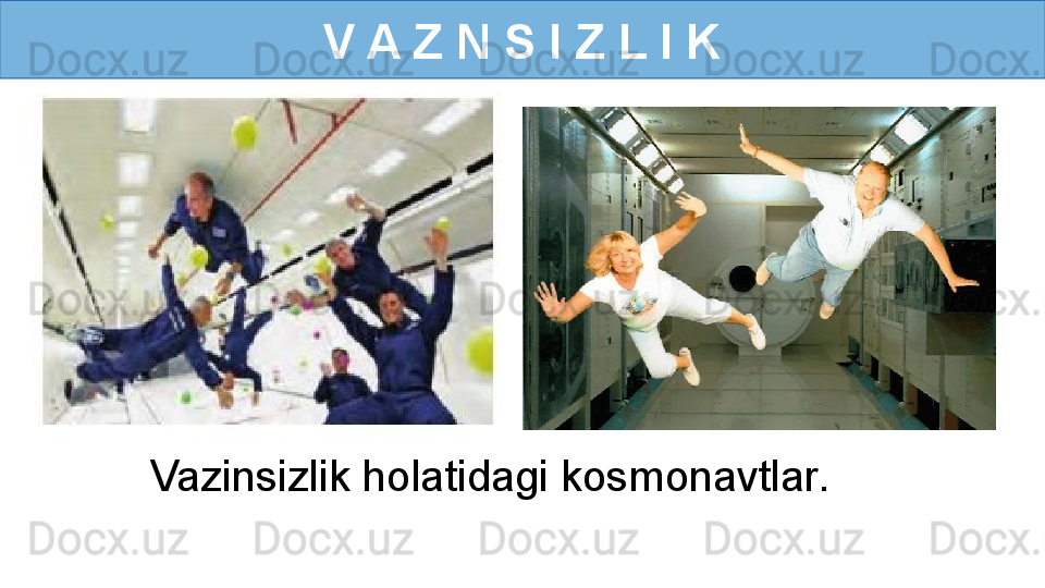 V A Z N S I Z L I K
Vazinsizlik holatidagi kosmonavtlar. 