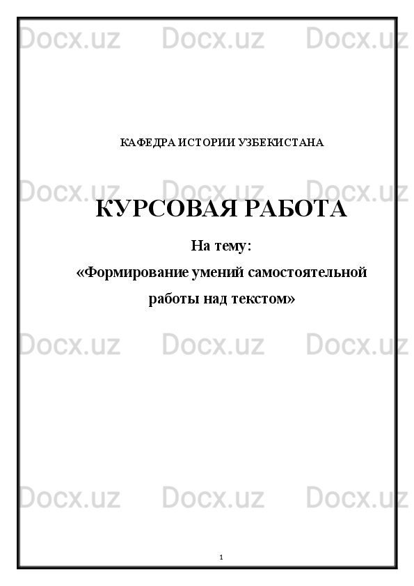 1КАФЕДРА ИСТОРИИ УЗБЕКИСТАНА
КУРСОВАЯ РАБОТА
На тему:
«Формирование умений самостоятельной
работы над текстом» 