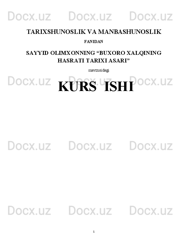 TARIXSHUNOSLIK VA MANBASHUNOSLIK
FANI DAN
SAYYID OLIMXONNING “BUXORO XALQINING
HASRATI TARIXI ASARI”
mavzusidagi
  KURS  ISHI
  
1 