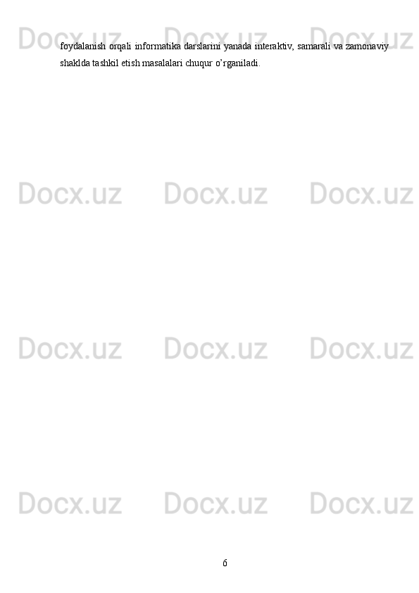 foydalanish orqali informatika darslarini yanada interaktiv, samarali va zamonaviy
shaklda tashkil etish masalalari chuqur o’rganiladi.
6 