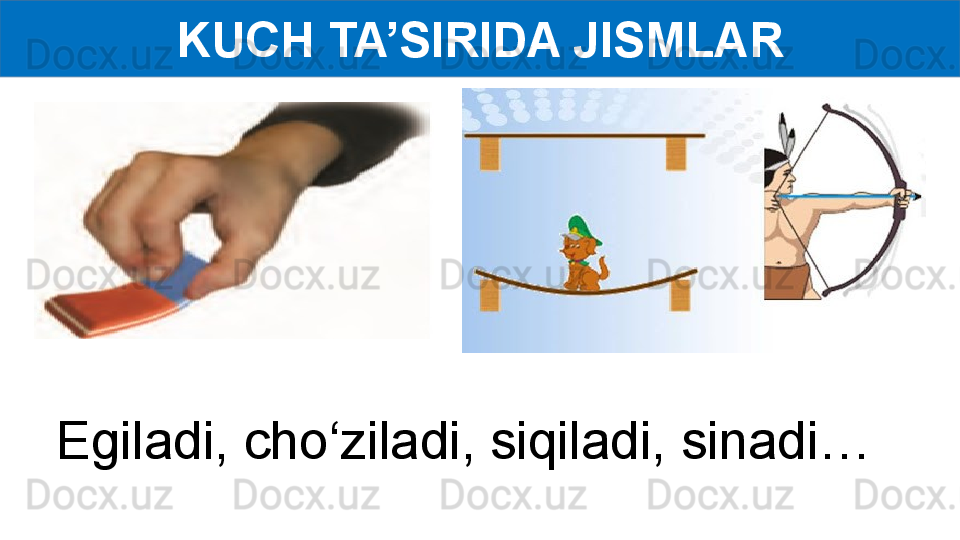 KUCH TA’SIRIDA JISMLAR
Egiladi, cho‘ziladi, siqiladi, sinadi… 