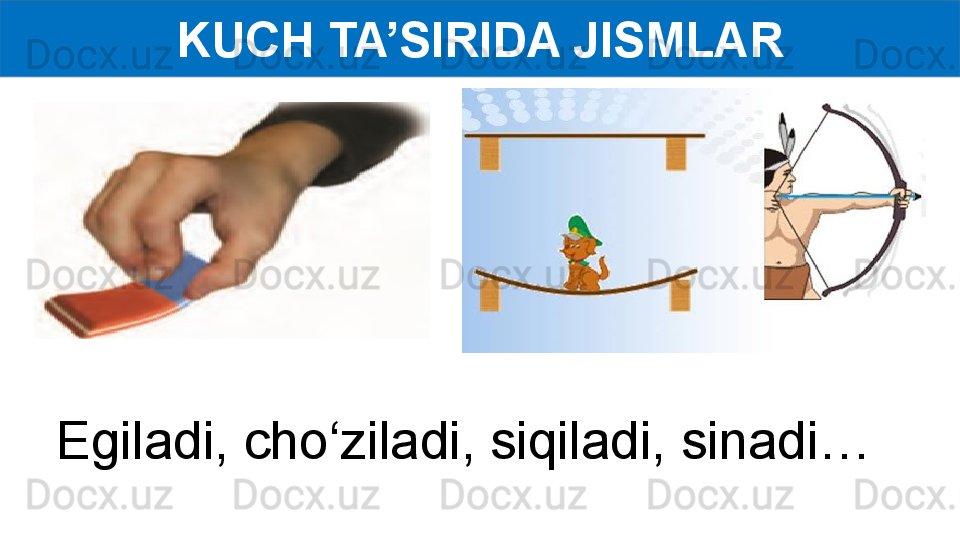 KUCH TA’SIRIDA JISMLAR
Egiladi, cho‘ziladi, siqiladi, sinadi…