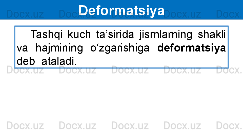 Deformatsiya
Tashqi  kuch  ta’sirida  jismlarning  shakli 
va  hajmining  o‘zgarishiga  deformatsiya 
deb  ataladi. 