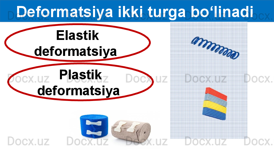 Deformatsiya ikki turga bo‘linadi 
Elastik 
deformatsiya 
Plastik 
deformatsiya