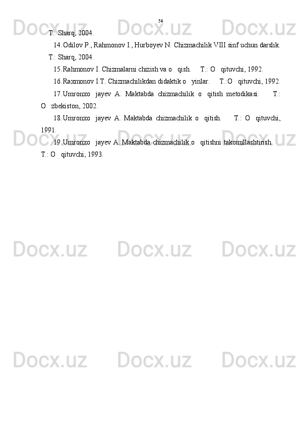  T.: Sharq, 2004. 
14. Odilov P., Rahmonov I., Hurboyev N. Chizmachilik VIII sinf uchun darslik.
 T.: Sharq, 2004. 

15. Rahmonov I. Chizmalarni chizish va o qish.   T.: O qituvchi, 1992. 	
  
16. Raxmonov I.T. Chizmachilikdan didaktik o yinlar.   T.:O qituvchi, 1992.	
  
17. Umronxo jayev   A.   Maktabda   chizmachilik   o qitish   metodikasi.     T.:	
  
O zbekiston, 2002. 	

18. Umronxo jayev   A.   Maktabda   chizmachilik   o qitish.     T.:   O qituvchi,	
   
1991.
19. Umronxo jayev A. Maktabda chizmachilik o qitishni takomillashtirish. 
  
T.: O qituvchi, 1993. 	
 54 