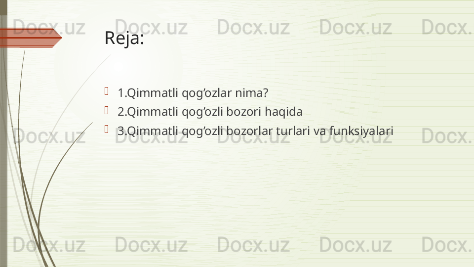Reja:

1.Qimmatli qog’ozlar nima?

2.Qimmatli qog’ozli bozori haqida

3.Qimmatli qog’ozli bozorlar turlari va funksiyalari              