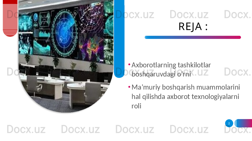 RE J A :
•
Axborotlarning tashkilotlar 
boshqaruvdagi o’rni
•
Ma’muriy boshqarish muammolarini 
hal qilishda axborot texnologiyalarni 
roli
2