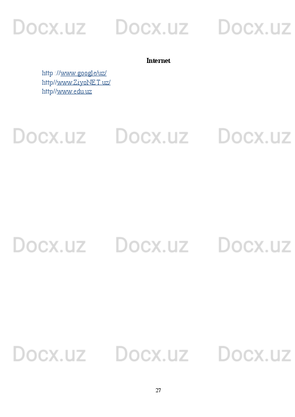 Internet
http :// www.google/uz/
http// www.ZiyoNET.uz/
http// www.edu.uz
27 
