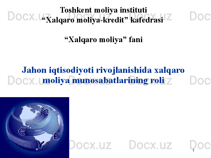 1Toshkent  moliya instituti
“ Xalqaro moliya-kredit” kafedrasi 
   
“ Xalqaro moliya” fani
Jahon iqtisodiyoti rivojlanishida xalqaro 
moliya munosabatlarining roli 