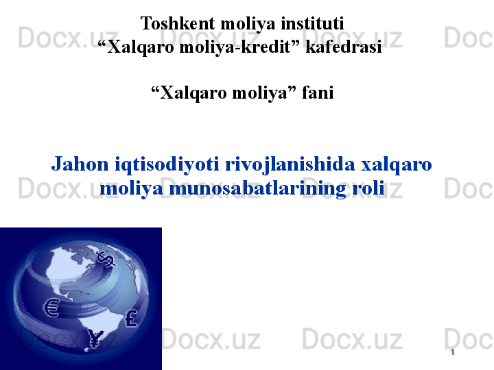 1Toshkent  moliya instituti
“ Xalqaro moliya-kredit” kafedrasi 
   
“ Xalqaro moliya” fani
Jahon iqtisodiyoti rivojlanishida xalqaro 
moliya munosabatlarining roli