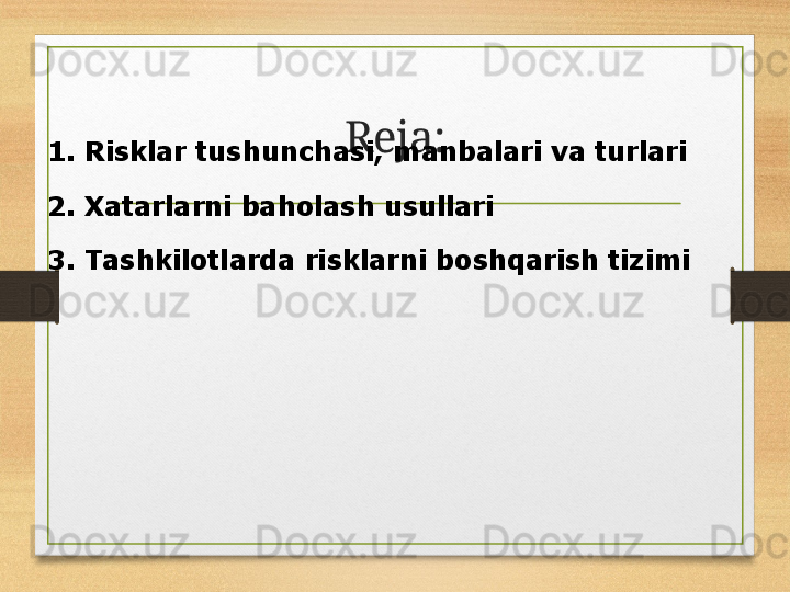 Reja:
1. Risklar tushunchasi, manbalari va turlari
2. Xatarlarni baholash usullari
3. Tashkilotlarda risklarni boshqarish tizimi 