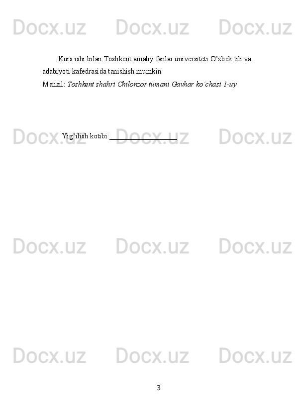 Kurs ishi bilan  T oshkent amaliy fanlar universiteti  O’zbek tili va 
adabiyoti kafedrasida tanishish mumkin.
Manzil:  Toshkent shahri Chilonzor tumani Gavhar ko’chasi 1-uy
  Yig’ilish kotibi:__________________     
3 