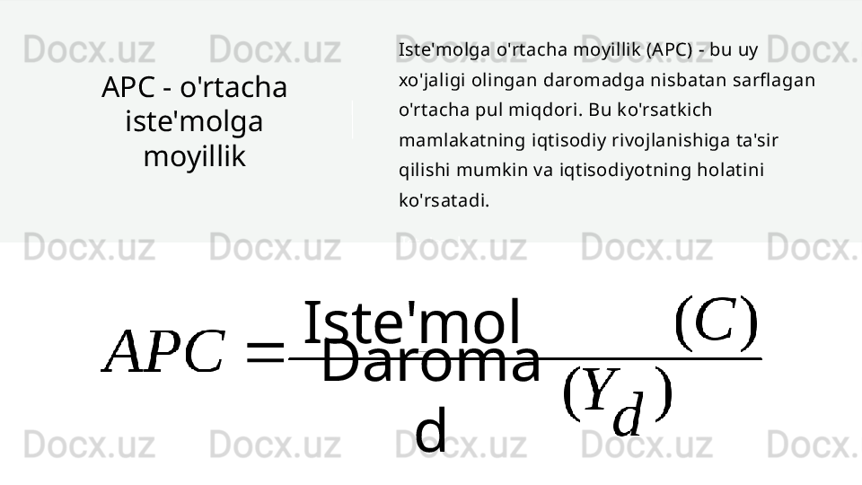 Iste'molAPC - o'rtacha 
iste'molga 
moyillik Iste'molga o'rtacha moyillik (APC) - bu uy 
xo'jaligi olingan daromadga nisbatan sarfl agan 
o'rtacha pul miqdori. Bu ko'rsatkich 
mamlakatning iqtisodiy rivojlanishiga ta'sir 
qilishi mumkin va iqtisodiyotning holatini 
ko'rsatadi.
Iste'mol
Daroma
d 