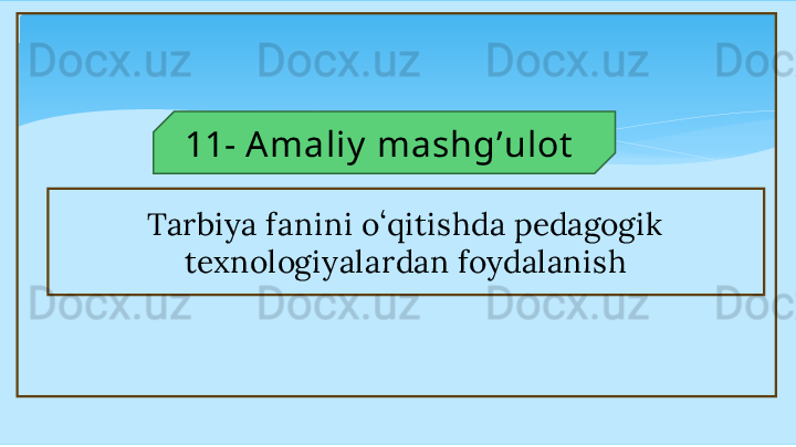 11 -  Amaliy  mashg ʼulot  
Tarbiya fanini oʻqitishda pedagogik  
texnologiyalardan foydalanish   