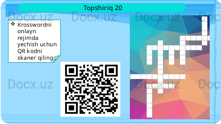 
Krossw ordni  
onlay n 
rejimda 
y echish uchun 
QR k odni 
sk aner qi ling .   Topshiriq 20   