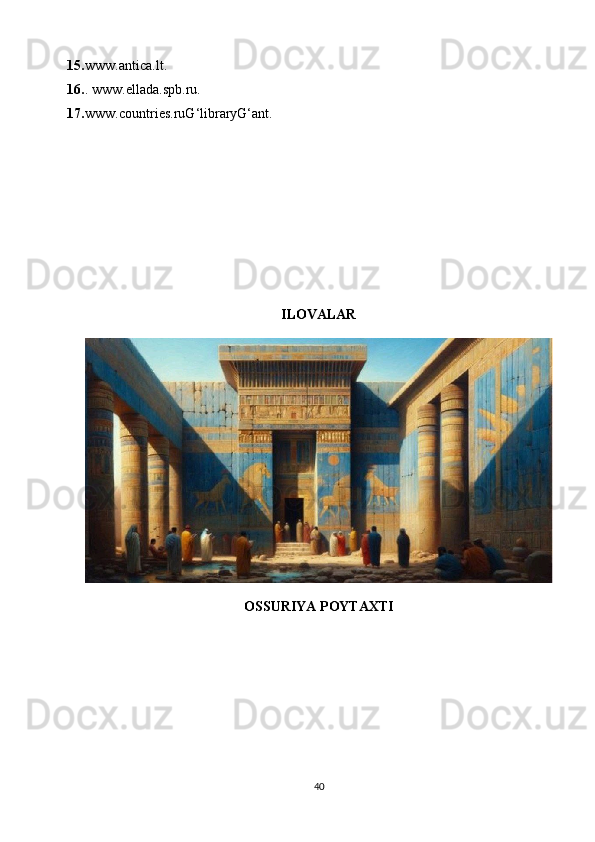15. www.antica.lt. 
16. . www.ellada.spb.ru. 
17. www.countries.ruG‘libraryG‘ant.
ILOVALAR
OSSURIYA POYTAXTI
40 