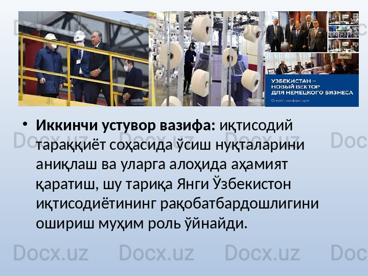 •
Иккинчи устувор вазифа:  иқтисодий 
тараққиёт соҳасида ўсиш нуқталарини 
аниқлаш ва уларга алоҳида аҳамият 
қаратиш, шу тариқа Янги Ўзбекистон 
иқтисодиётининг рақобатбардошлигини 
ошириш муҳим роль ўйнайди.