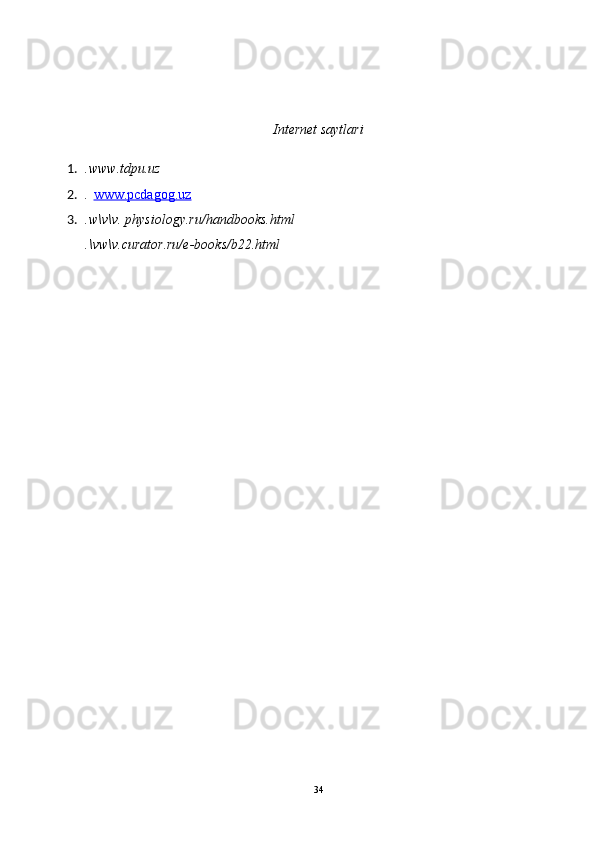 Internet saytlari
1. .www.tdpu.uz
2. .   www.pcdagog.uz
3. .w\v\v. physiology.ru/handbooks.html
.\vw\v.curator.ru/e-books/b22.html
34 