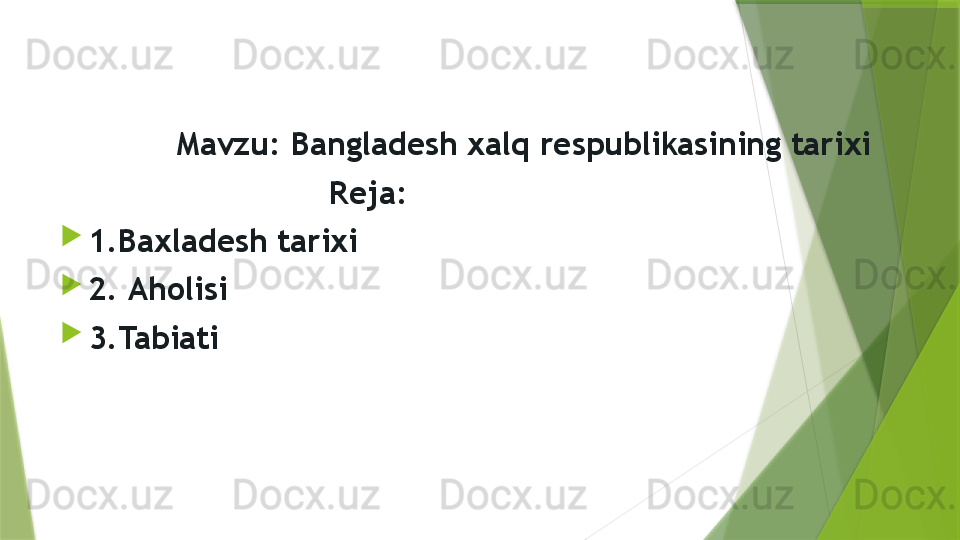              Mavzu: Bangladesh xalq respublikasining tarixi
                             Reja:

1.Baxladesh tarixi 

2.  Aholisi

3.Tabiati                 