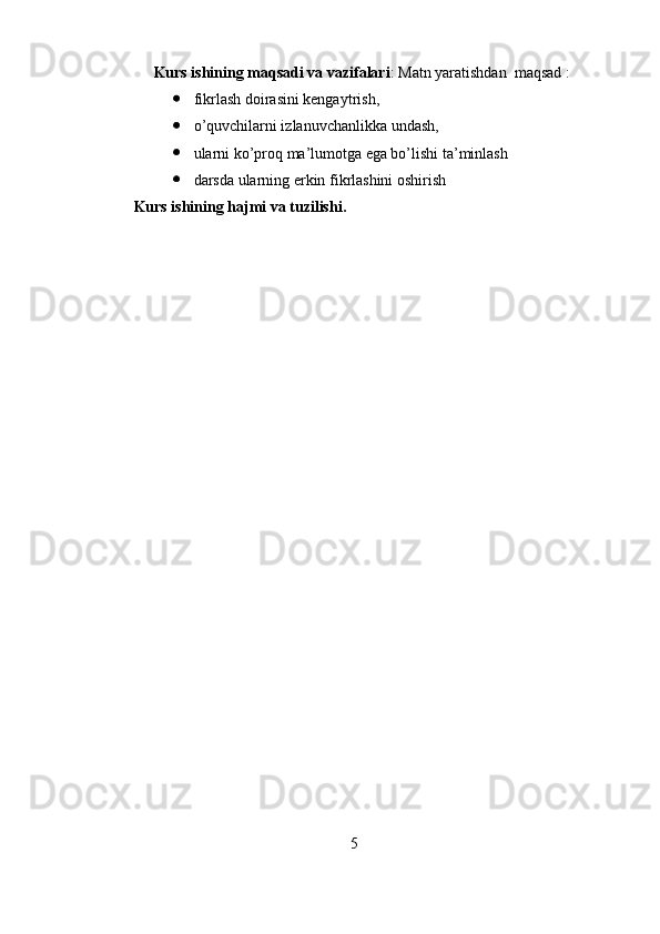Kurs ishining maqsadi va vazifalari : Matn yaratishdan  maqsad :
 fikrlash doirasini kengaytrish,
 o’quvchilarni izlanuvchanlikka undash, 
 ularni ko’proq ma’lumotga ega bo’lishi ta’minlash
 darsda ularning erkin fikrlashini oshirish
Kurs ishining hajmi va tuzilishi. 
5 