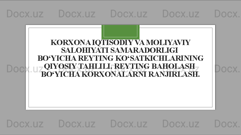 KORXONA IQTISODIY VA MOLIYAVIY 
SALOHIYATI SAMARADORLIGI 
BO‘YICHA REYTING KO‘SATKICHLARINING 
QIYOSIY TAHLILI. REYTING BAHOLASH 
BO‘YICHA KORXONALARNI RANJIRLASH.  