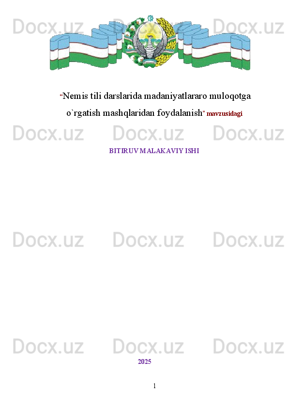  “ Nemis tili darslarida madaniyatlararo muloqotga
o`rgatish mashqlaridan foydalanish  mavzusidagi
BITIRUV MALAKAVIY ISHI
                                                          2 025
1 