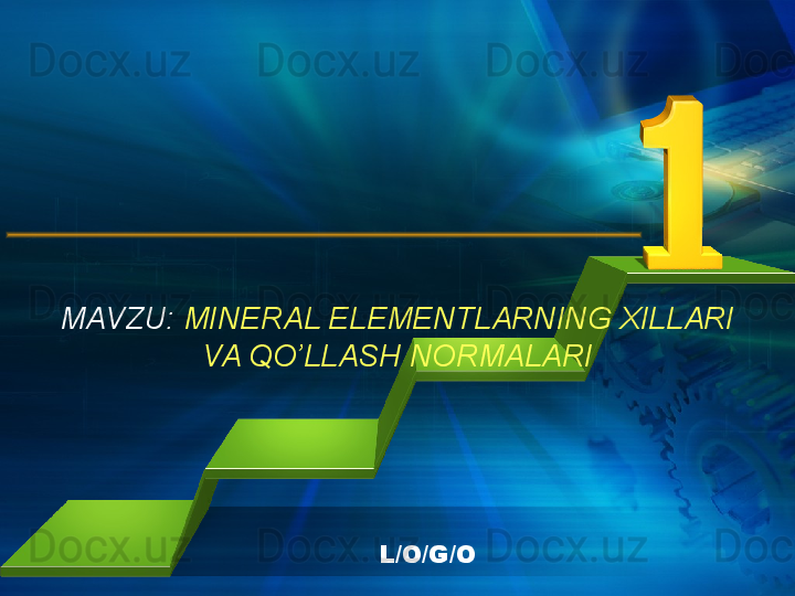 L/O/G/OMAVZU:  MINERAL ELEMENTLARNING XILLARI 
VA QO’LLASH NORMALARI 