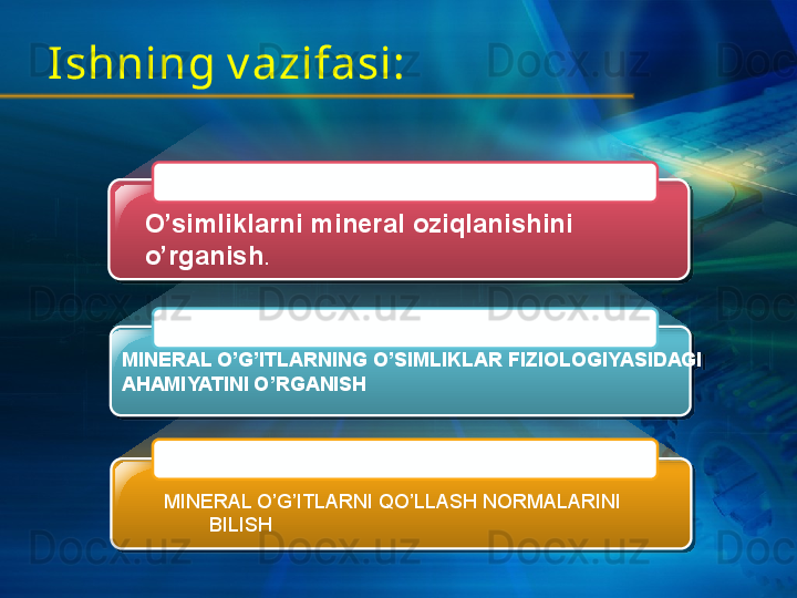 MINERAL O’G’ITLARNING O’SIMLIKLAR FIZIOLOGIYASIDAGI 
AHAMIYATINI O’RGANISH O’simliklarni mineral oziqlanishini 
o’rganish . 
 
   MINERAL O’G’ITLARNI QO’LLASH NORMALARINI        
          BILISHIshning v azifasi:       