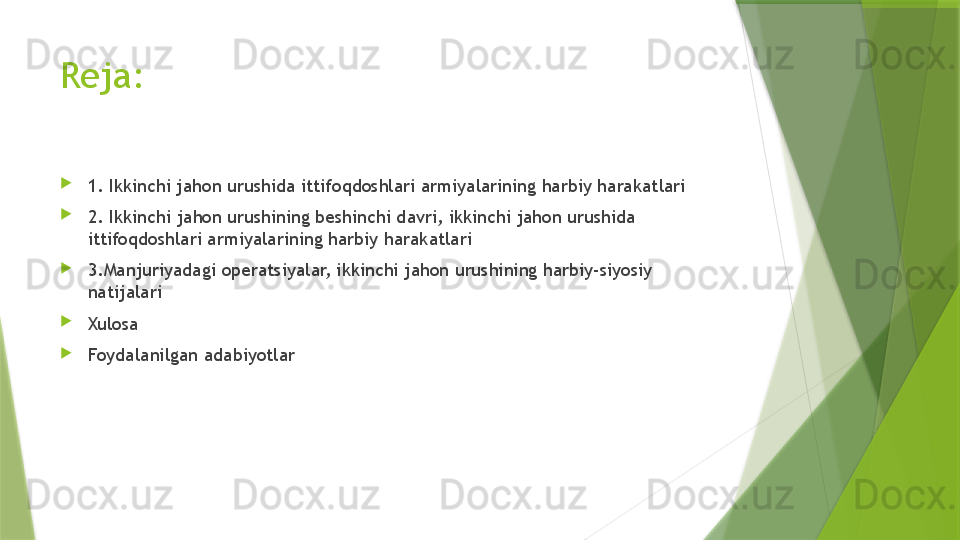 Reja: 

1.  Ikkinchi jahon urushida ittifoqdoshlari armiyalarining harbiy harakatlari

2.   I kkinchi jahon urushining beshinchi davri, ikkinchi jahon urushida 
ittifoqdoshlari armiyalarining harbiy harakatlari

3. Manjuriyadagi operatsiyalar, ikkinchi jahon urushining harbiy-siyosiy 
natijalari

Xulosa

Foydalanilgan adabiyotlar                 