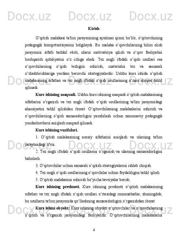 Kirish
O‘qitish   malakasi   ta'lim   jarayonining   ajralmas   qismi   bo‘lib,   o‘qituvchining
pedagogik   kompetentsiyasini   belgilaydi.   Bu   malaka   o‘quvchilarning   bilim   olish
jarayonini   sifatli   tashkil   etish,   ularni   motivatsiya   qilish   va   o‘quv   faoliyatini
boshqarish   qobiliyatini   o‘z   ichiga   oladi.   Tez   ongli   ifodali   o‘qish   usullari   esa
o‘quvchilarning   o‘qish   tezligini   oshirish,   materialni   tez   va   samarali
o‘zlashtirishlariga   yordam   beruvchi   strategiyalardir.   Ushbu   kurs   ishida   o‘qitish
malakasining sifatlari  va tez  ongli  ifodali  o‘qish  usullarining o‘zaro aloqasi  tahlil
qilinadi.
Kurs ishining maqsadi.  Ushbu kurs ishining maqsadi o‘qitish malakasining
sifatlarini   o‘rganish   va   tez   ongli   ifodali   o‘qish   usullarining   ta'lim   jarayonidagi
ahamiyatini   tahlil   qilishdan   iborat.   O‘qituvchilarning   malakalarini   oshirish   va
o‘quvchilarning   o‘qish   samaradorligini   yaxshilash   uchun   zamonaviy   pedagogik
yondashuvlarni aniqlash maqsad qilinadi.
Kurs ishining vazifalari.
1.   O‘qitish   malakasining   asosiy   sifatlarini   aniqlash   va   ularning   ta'lim
jarayonidagi o‘rni.
2.   Tez   ongli   ifodali   o‘qish   usullarini   o‘rganish   va   ularning   samaradorligini
baholash.
3. O‘qituvchilar uchun samarali o‘qitish strategiyalarini ishlab chiqish.
4. Tez ongli o‘qish usullarining o‘quvchilar uchun foydaliligini tahlil qilish.
5. O‘qitish malakasini oshirish bo‘yicha tavsiyalar berish.
Kurs   ishining   predmeti.   Kurs   ishining   predmeti   o‘qitish   malakasining
sifatlari   va   tez   ongli   ifodali   o‘qish   usullari   o‘rtasidagi   munosabatlar,   shuningdek,
bu usullarni ta'lim jarayonida qo‘llashning samaradorligini o‘rganishdan iborat.
Kurs ishini obyekt:   Kurs ishining obyekti o‘qituvchilar va o‘quvchilarning
o‘qitish   va   o‘rganish   jarayonidagi   faoliyatidir.   O‘qituvchilarning   malakalarini
4 