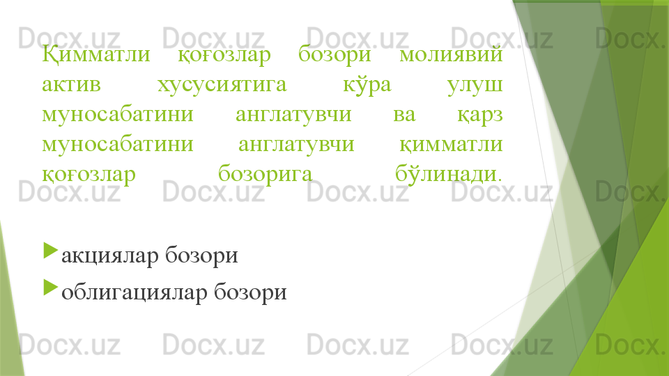 Қимматли  қоғозлар  бозори  молиявий 
актив  хусусиятига  кўра  улуш 
муносабатини  англатувчи  ва  қарз 
муносабатини  англатувчи  қимматли 
қоғозлар  бозорига  бўлинади.

акциялар бозори

облигациялар бозори                 