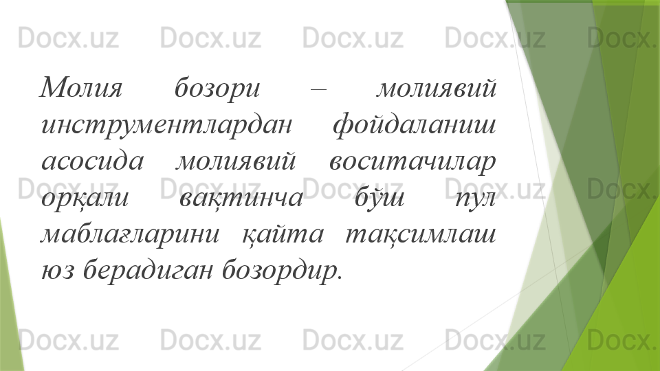 Молия  бозори  –  молиявий 
инструментлардан  фойдаланиш 
асосида  молиявий  воситачилар 
орқали  вақтинча  бўш  пул 
маблағларини  қайта  тақсимлаш 
юз берадиган бозордир.                 