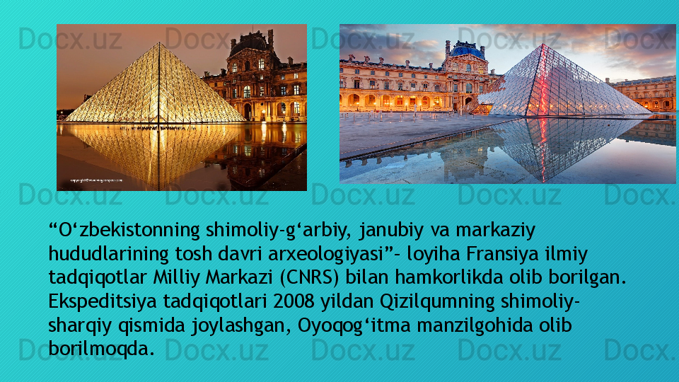 “ O‘zbekistonning shimoliy-g‘arbiy, janubiy va markaziy 
hududlarining tosh davri arxeologiyasi”– loyiha Fransiya ilmiy 
tadqiqotlar Milliy Markazi (CNRS) bilan hamkorlikda olib borilgan. 
Ekspeditsiya tadqiqotlari 2008 yildan Qizilqumning shimoliy-
sharqiy qismida joylashgan, Oyoqog‘itma manzilgohida olib 
borilmoqda.   