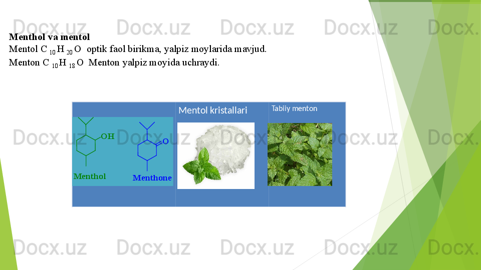 Menthol va mentol 
Mentol C 
10  H 
20   O    optik faol birikma,   yalpiz moylarida mavjud.
Menton C 
10  H 
18  O  Menton yalpiz moyida uchraydi.
 
Mentol kristallari Tabiiy mentonOH	
Menthol	
O	
Menthone	
OH	
Menthol	
O	
Menthone        