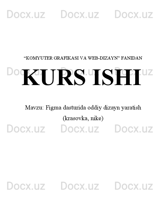 “KOMYUTER GRAFIKASI VA WEB-DIZAYN” FANIDAN
KURS ISHI
Mavzu: Figma dasturida oddiy dizayn yaratish
(krasovka, nike) 