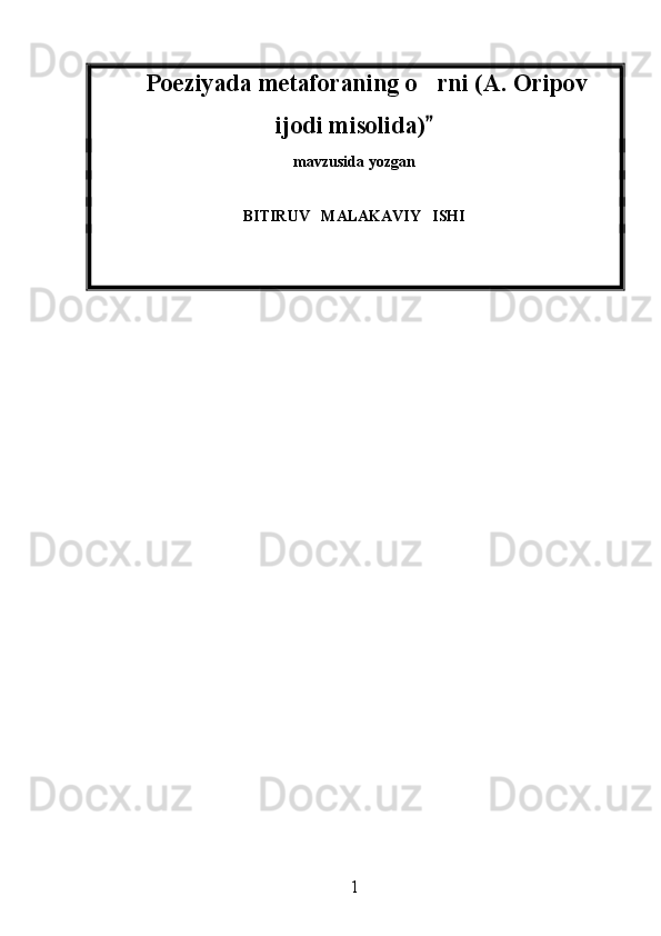   Poeziyada metaforaning o rni (A. Oripov 
ijodi misolida)  	

mavzusida yozgan
BITIRUV   MALAKAVIY   ISHI
  
1 