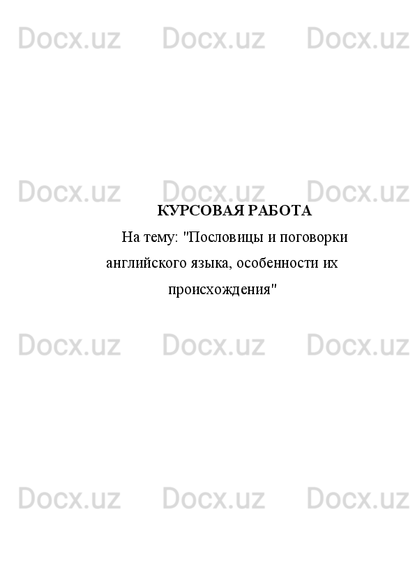 КУРСОВАЯ РАБОТА
На тему: "Пословицы и поговорки
английского языка, особенности их
происхождения"