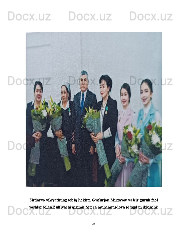 Sirdaryo viloyatining sobiq hokimi G afurjon Mirzayev va bir guruh faolʻ
yoshlar bilan.Zulfiyachi qizimiz Sitora muhammedova (o ngdan ikkinchi)	
ʻ
68 