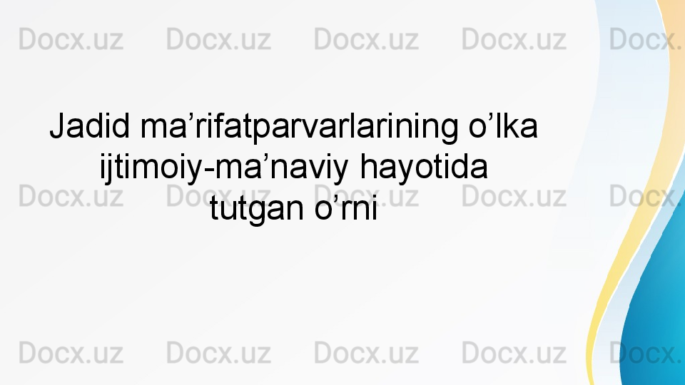 Jadid ma’rifatparvarlarining o’lka 
ijtimoiy-ma’naviy hayotida 
tutgan o’rni 