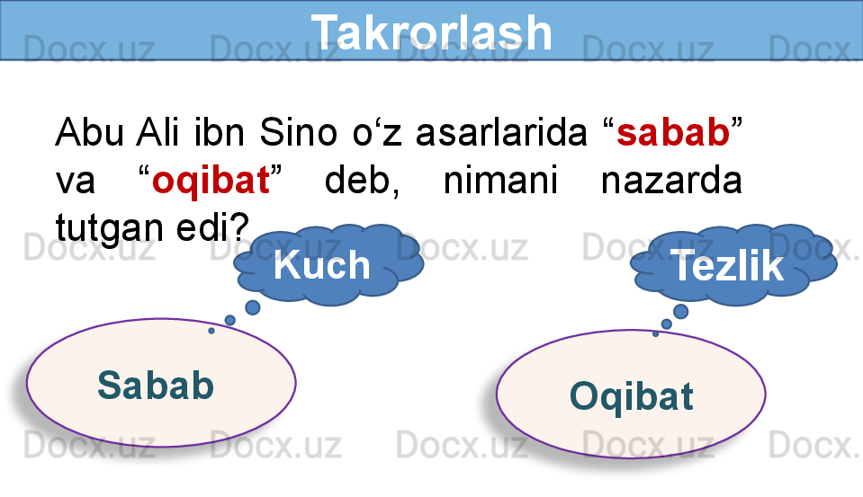 Takrorlash
Abu Ali  ibn  Sino  o‘z  asarlarida  “ sabab ” 
va  “ oqibat ”  deb,  nimani  nazarda 
tutgan edi?
Sabab 
OqibatKuch
Tezlik