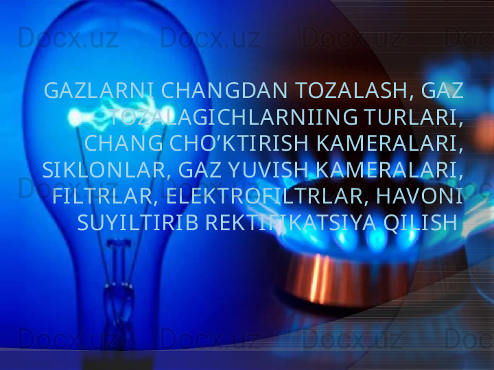 GA ZLA RN I CHA N GDA N  TOZA LA SH, GAZ 
TOZA LAGI CHLA RN I I N G TURLA RI , 
CHA N G CHO’KTI RI SH KAMERA LA RI , 
SI KLON LAR, GA Z Y UVI SH KAMERA LA RI , 
FI LTRLAR, ELEKTROFILTRLA R, HAVON I 
SUY I LTI RI B REKTI FI KATSI YA  QI LI SH