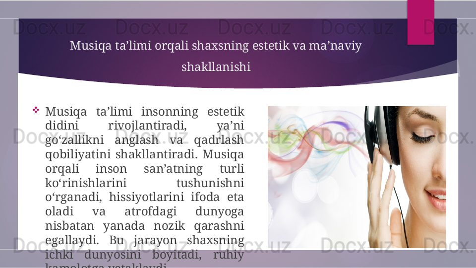 Musiqa ta’limi orqali shaxsning estetik va ma’naviy 
shakllanishi

Musiqa  ta’limi  insonning  estetik 
didini  rivojlantiradi,  ya’ni 
go‘zallikni  anglash  va  qadrlash 
qobiliyatini  shakllantiradi.  Musiqa 
orqali  inson  san’atning  turli 
ko‘rinishlarini  tushunishni 
o‘rganadi,  hissiyotlarini  ifoda  eta 
oladi  va  atrofdagi  dunyoga 
nisbatan  yanada  nozik  qarashni 
egallaydi.  Bu  jarayon  shaxsning 
ichki  dunyosini  boyitadi,  ruhiy 
kamolotga yetaklaydi.        