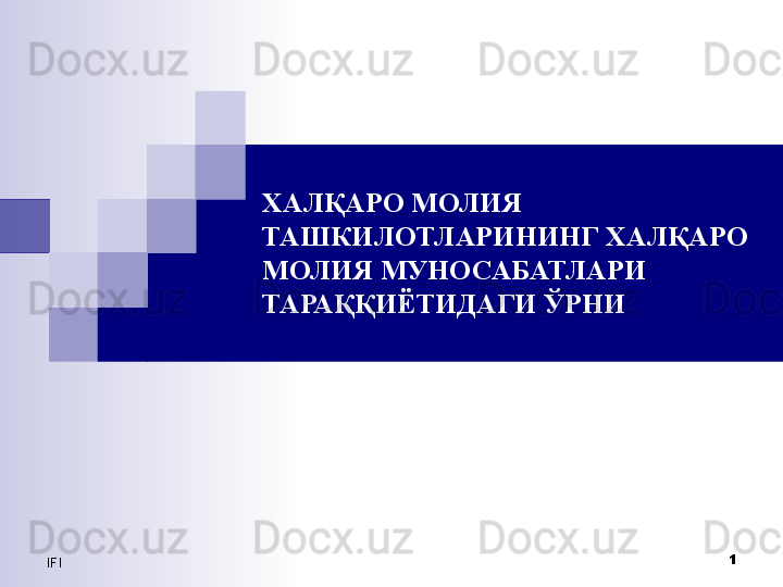 IFI 1ХАЛҚАРО МОЛИЯ 
ТАШКИЛОТЛАРИНИНГ ХАЛҚАРО 
МОЛИЯ МУНОСАБАТЛАРИ 
ТАРАҚҚИЁТИДАГИ ЎРНИ
