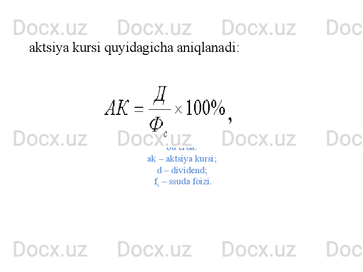 bu  е rda : 
ak  –  aktsiya   kursi ; 
d  –  divid е nd ; 
f
s  –  ssuda   foizi .aktsiya   kursi   quyidagicha   aniqlanadi : 