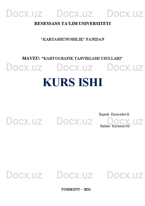 RENESSANS TA’LIM UNIVERSITETI
“KARTASHUNOSHLIK” FANIDAN
MAVZU: “ KARTOGRAFIK TASVIRLASH USULLARI”
KURS ISHI
Bajardi:  Elmurodov B
   Rahbar: Burxonov.M
TOSHKENT – 2024 