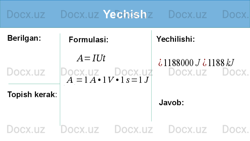 Yechish
Berilgan:
Topish kerak :   Formulasi:    ??????	=	??????????????????	
[
??????	] = 1 ?????? • 1 ?????? • 1 ?????? = 1 ?????? Yechilishi:	
¿	1188000	J
Javob: 	¿	1188	kJ 