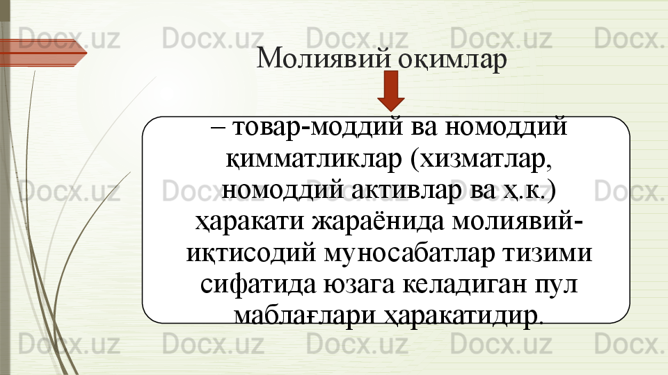 Молиявий оқимлар 
–  товар-моддий ва номоддий 
қимматликлар (хизматлар, 
номоддий активлар ва ҳ.к.) 
ҳаракати жараёнида молиявий-
иқтисодий муносабатлар тизими 
сифатида юзага келадиган пул 
маблағлари ҳаракатидир.
