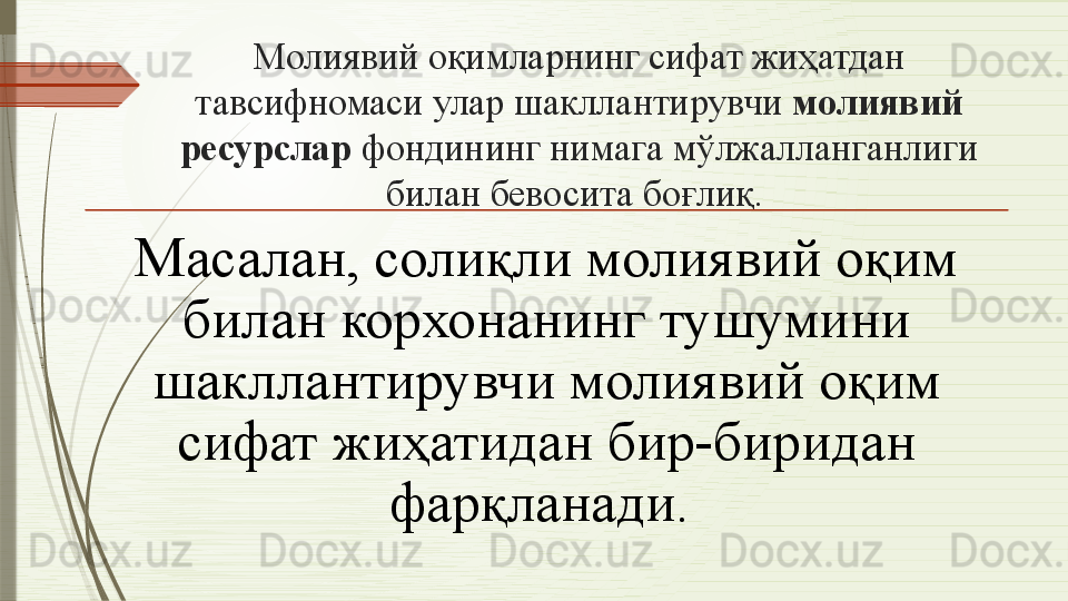Молиявий оқимларнинг сифат жиҳатдан 
тавсифномаси улар шакллантирувчи  молиявий 
ресурслар  фондининг нимага мўлжалланганлиги 
билан бевосита боғлиқ. 
Масалан, солиқли молиявий оқим 
билан корхонанинг тушумини 
шакллантирувчи молиявий оқим 
сифат жиҳатидан бир-биридан 
фарқланади.