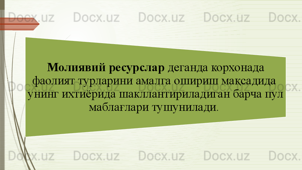 Молиявий ресурслар  деганда корхонада 
фаолият турларини амалга ошириш мақсадида  
унинг ихтиёрида шакллантириладиган барча пул 
маблағлари тушунилади.