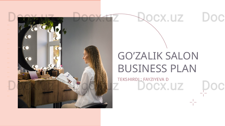 GO’ZALIK SALON
BUSINESS PLAN
TEKSHIRDI : FAYZIYEVA D 